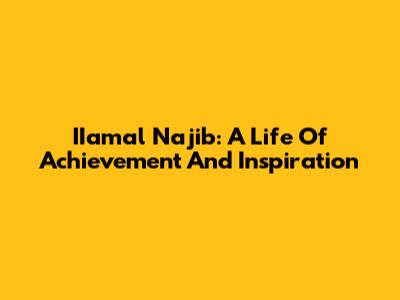 IIamal Najib: A Life Of Achievement And Inspiration