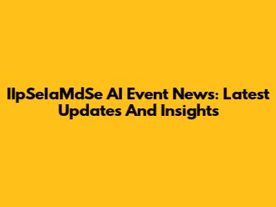 IIpSeIaMdSe AI Event News: Latest Updates And Insights