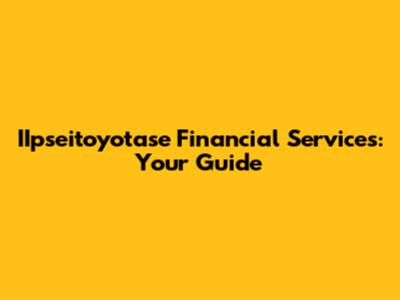 IIpseitoyotase Financial Services: Your Guide
