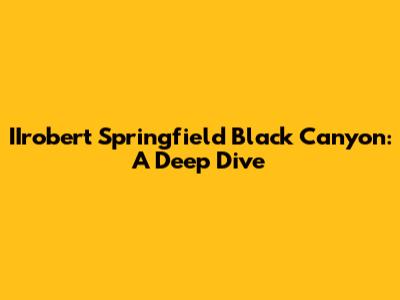 IIrobert Springfield Black Canyon: A Deep Dive