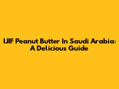 IJIF Peanut Butter In Saudi Arabia: A Delicious Guide