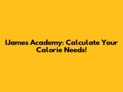 IJames Academy: Calculate Your Calorie Needs!