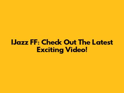 IJazz FF: Check Out The Latest Exciting Video!