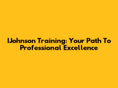 IJohnson Training: Your Path To Professional Excellence