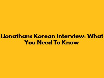 IJonathan's Korean Interview: What You Need To Know