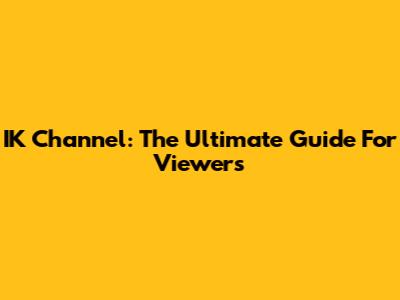 IK Channel: The Ultimate Guide For Viewers
