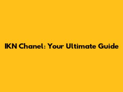 IKN Chanel: Your Ultimate Guide