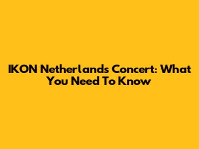 IKON Netherlands Concert: What You Need To Know