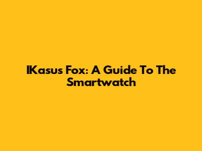 IKasus Fox: A Guide To The Smartwatch