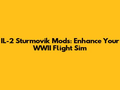 IL-2 Sturmovik Mods: Enhance Your WWII Flight Sim