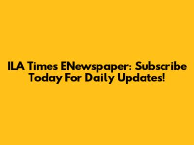 ILA Times ENewspaper: Subscribe Today For Daily Updates!