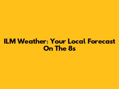 ILM Weather: Your Local Forecast On The 8s
