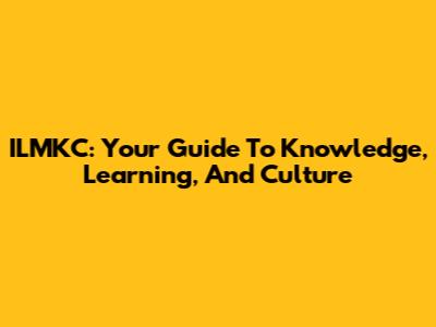 ILMKC: Your Guide To Knowledge, Learning, And Culture