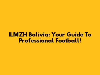 ILMZH Bolivia: Your Guide To Professional Football!