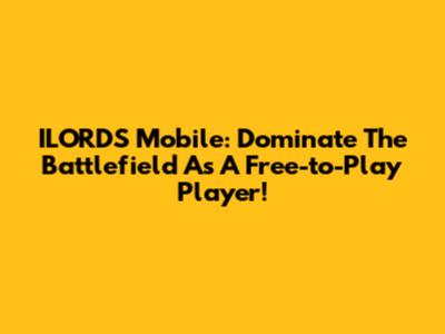 ILORDS Mobile: Dominate The Battlefield As A Free-to-Play Player!