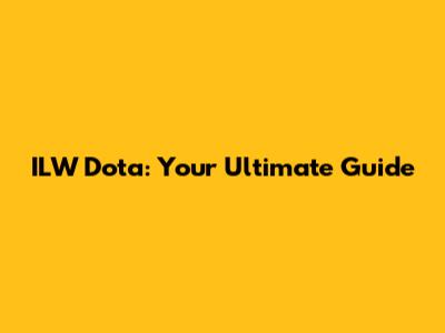 ILW Dota: Your Ultimate Guide