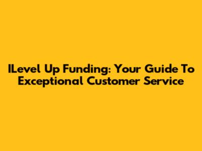 ILevel Up Funding: Your Guide To Exceptional Customer Service