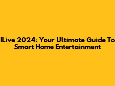 ILive 2024: Your Ultimate Guide To Smart Home Entertainment