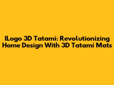 ILogo 3D Tatami: Revolutionizing Home Design With 3D Tatami Mats