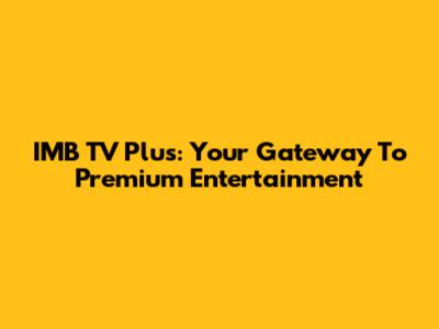 IMB TV Plus: Your Gateway To Premium Entertainment