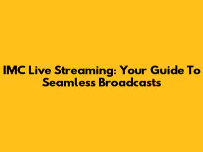 IMC Live Streaming: Your Guide To Seamless Broadcasts
