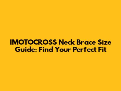 IMOTOCROSS Neck Brace Size Guide: Find Your Perfect Fit