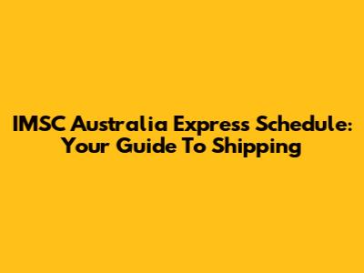 IMSC Australia Express Schedule: Your Guide To Shipping
