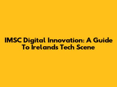 IMSC Digital Innovation: A Guide To Ireland's Tech Scene