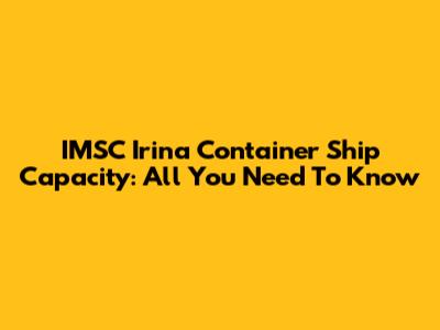 IMSC Irina Container Ship Capacity: All You Need To Know