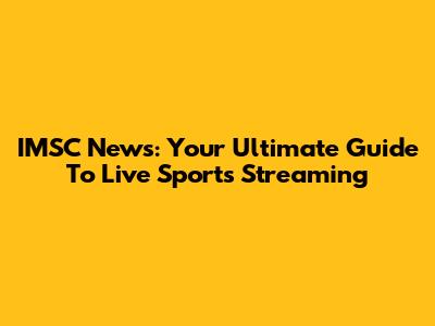 IMSC News: Your Ultimate Guide To Live Sports Streaming