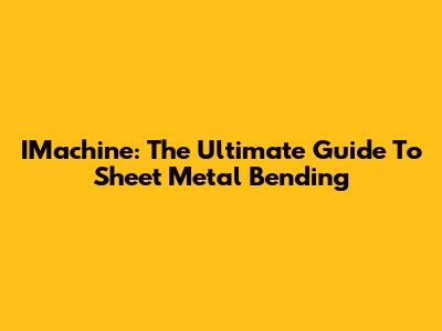 IMachine: The Ultimate Guide To Sheet Metal Bending