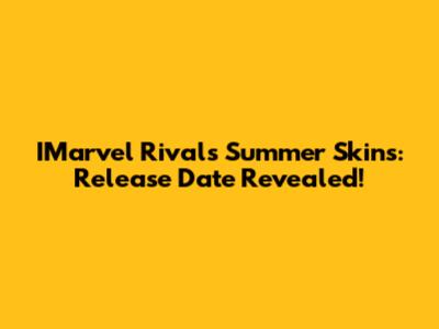 IMarvel Rivals Summer Skins: Release Date Revealed!