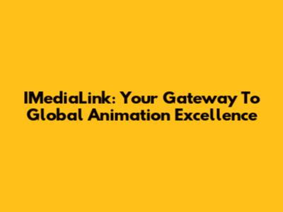 IMediaLink: Your Gateway To Global Animation Excellence