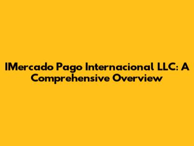 IMercado Pago Internacional LLC: A Comprehensive Overview