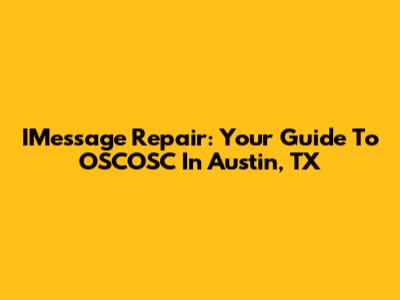 IMessage Repair: Your Guide To OSCOSC In Austin, TX