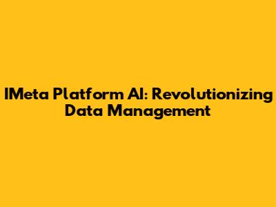 IMeta Platform AI: Revolutionizing Data Management