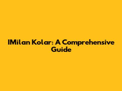 IMilan Kolar: A Comprehensive Guide
