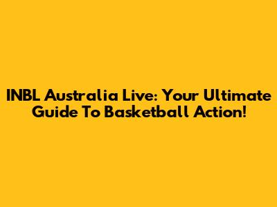 INBL Australia Live: Your Ultimate Guide To Basketball Action!