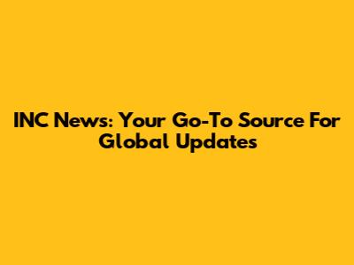 INC News: Your Go-To Source For Global Updates