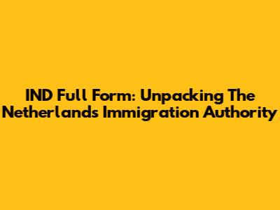 IND Full Form: Unpacking The Netherlands' Immigration Authority