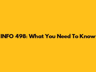 INFO 498: What You Need To Know