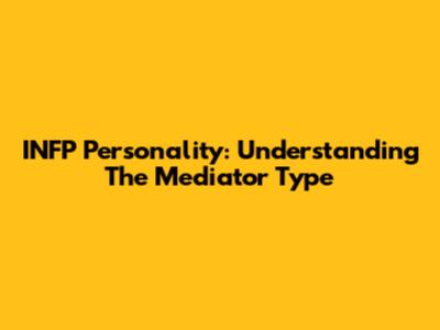 INFP Personality: Understanding The Mediator Type