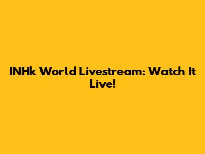 INHk World Livestream: Watch It Live!
