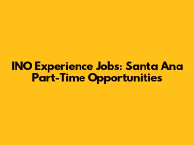 INO Experience Jobs: Santa Ana Part-Time Opportunities