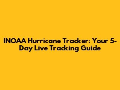 INOAA Hurricane Tracker: Your 5-Day Live Tracking Guide