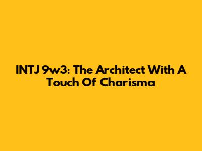 INTJ 9w3: The Architect With A Touch Of Charisma