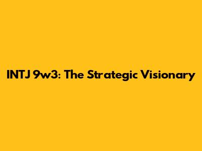 INTJ 9w3: The Strategic Visionary