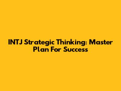 INTJ Strategic Thinking: Master Plan For Success
