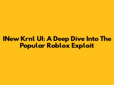 INew Krnl UI: A Deep Dive Into The Popular Roblox Exploit