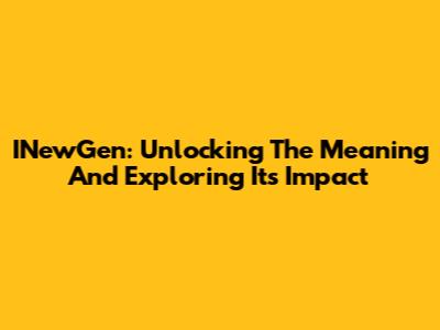 INewGen: Unlocking The Meaning And Exploring Its Impact